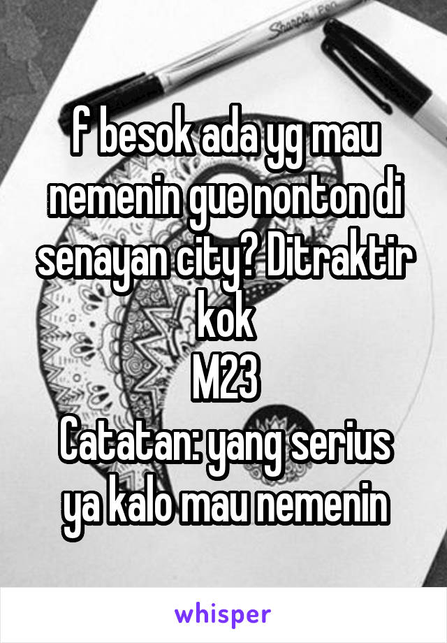 f besok ada yg mau nemenin gue nonton di senayan city? Ditraktir kok
M23
Catatan: yang serius ya kalo mau nemenin