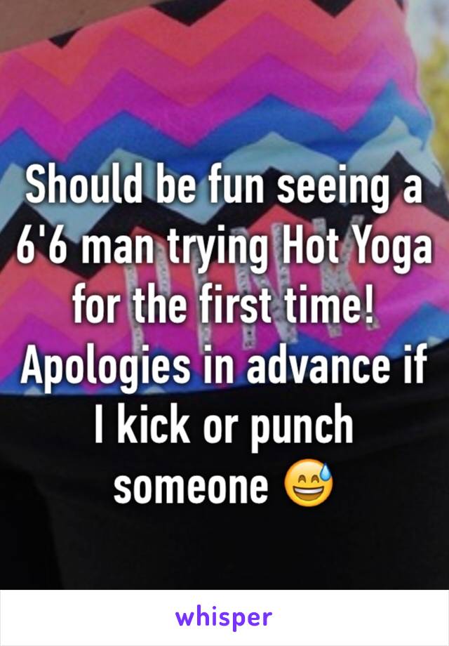 Should be fun seeing a 6'6 man trying Hot Yoga for the first time! Apologies in advance if I kick or punch someone 😅