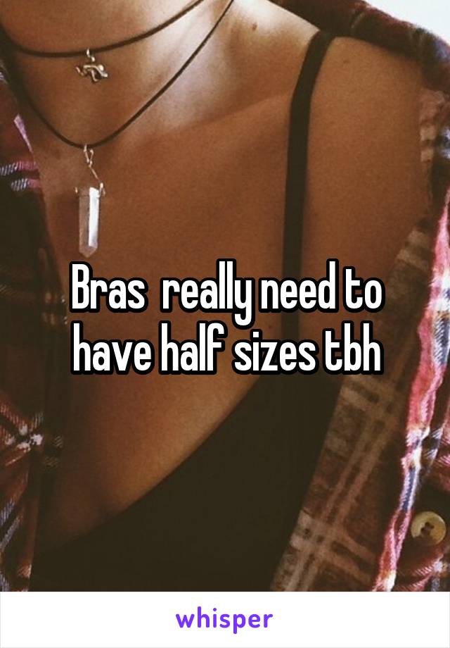 Bras  really need to have half sizes tbh