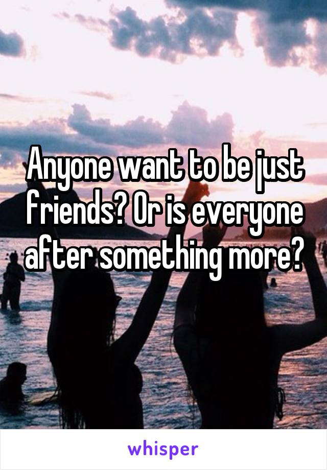 Anyone want to be just friends? Or is everyone after something more? 