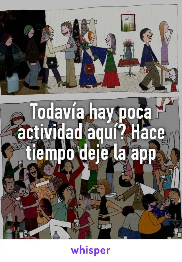 Todavía hay poca actividad aquí? Hace tiempo deje la app