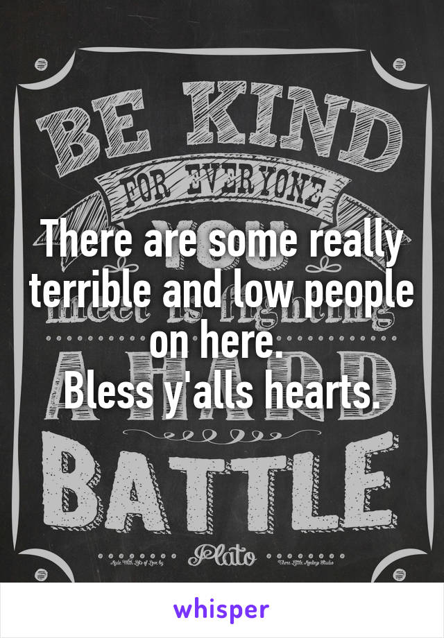 There are some really terrible and low people on here. 
Bless y'alls hearts.