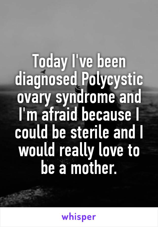 Today I've been diagnosed Polycystic ovary syndrome and I'm afraid because I could be sterile and I would really love to be a mother.