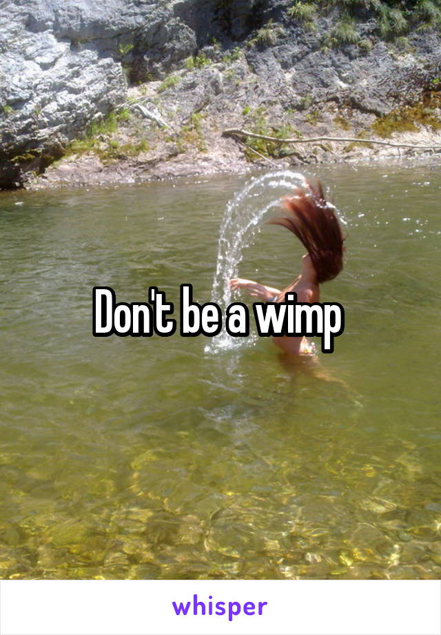Don't be a wimp 