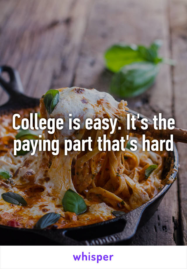 College is easy. It's the paying part that's hard