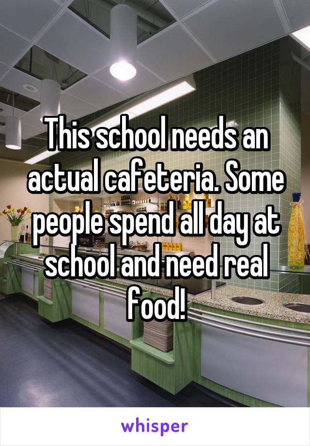 This school needs an actual cafeteria. Some people spend all day at school and need real food!