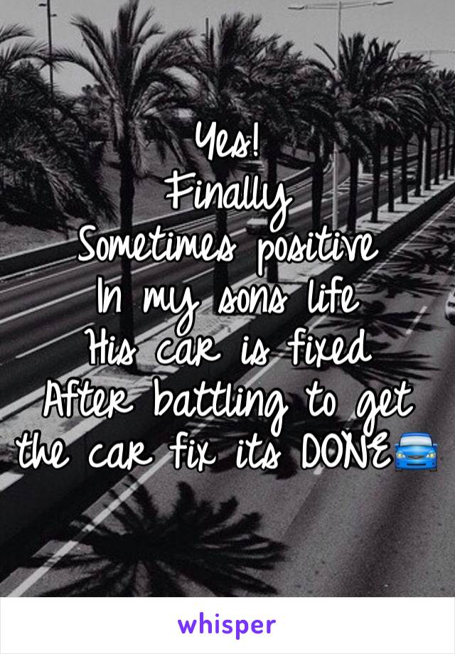 Yes!
Finally 
Sometimes positive 
In my sons life
His car is fixed
After battling to get the car fix its DONE🚘