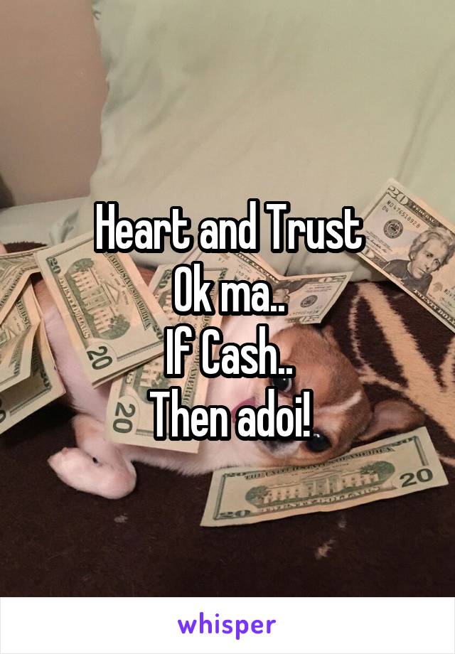 Heart and Trust
Ok ma..
If Cash..
Then adoi!