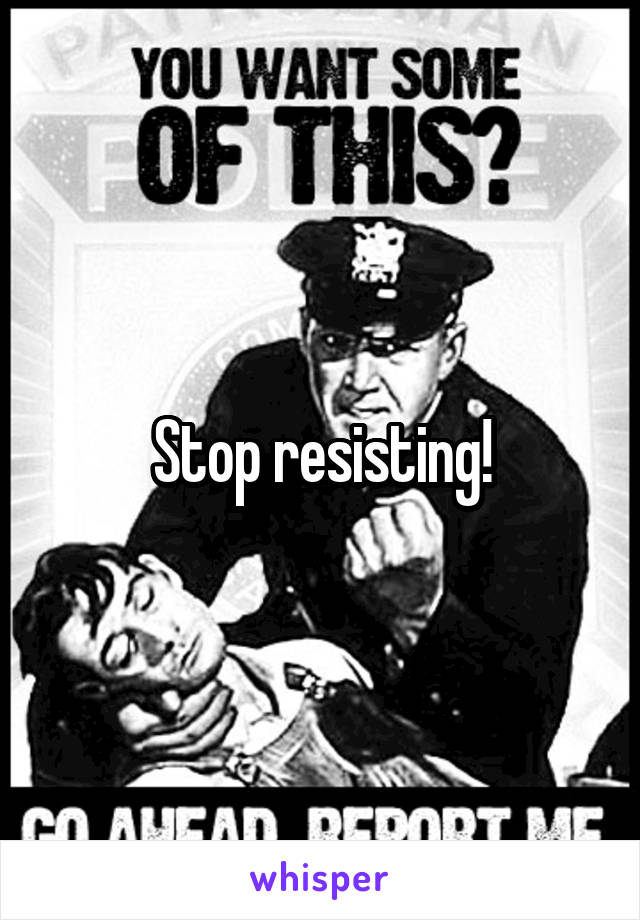 Stop resisting!