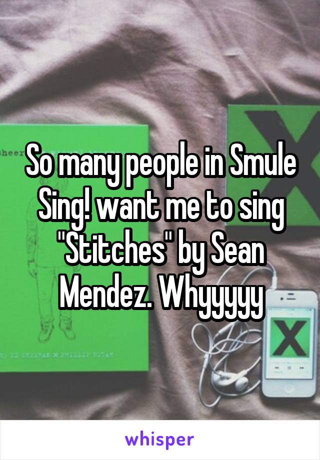 So many people in Smule Sing! want me to sing "Stitches" by Sean Mendez. Whyyyyy