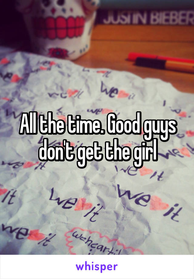 All the time. Good guys don't get the girl