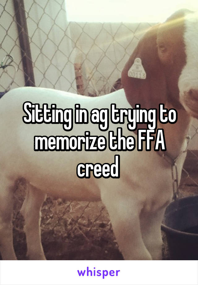 Sitting in ag trying to memorize the FFA creed 