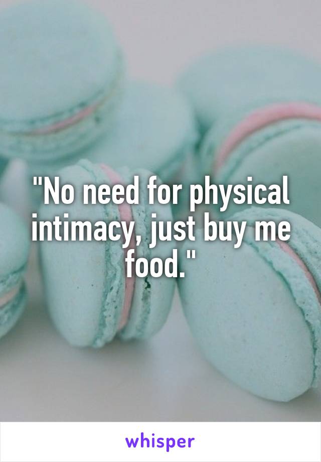 "No need for physical intimacy, just buy me food."