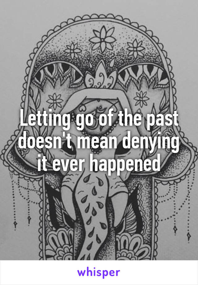 Letting go of the past doesn't mean denying it ever happened