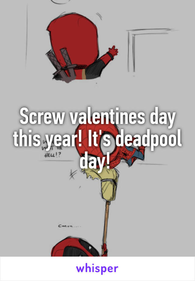 Screw valentines day this year! It's deadpool day! 