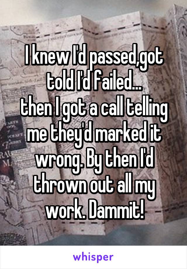 I knew I'd passed,got told I'd failed...
then I got a call telling me they'd marked it wrong. By then I'd thrown out all my work. Dammit!