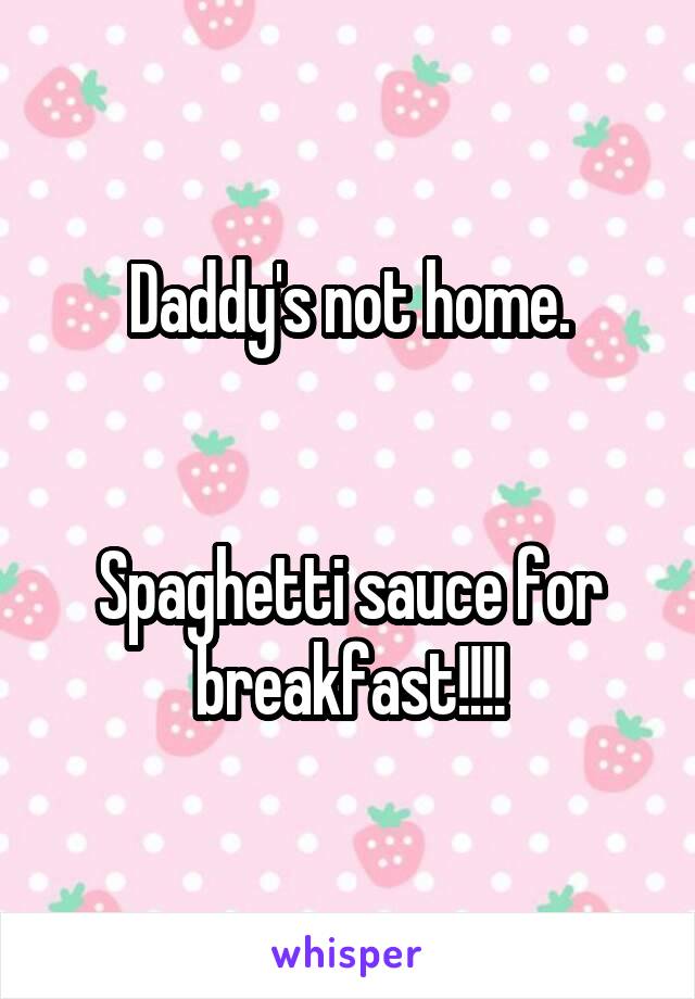 Daddy's not home.


Spaghetti sauce for breakfast!!!!