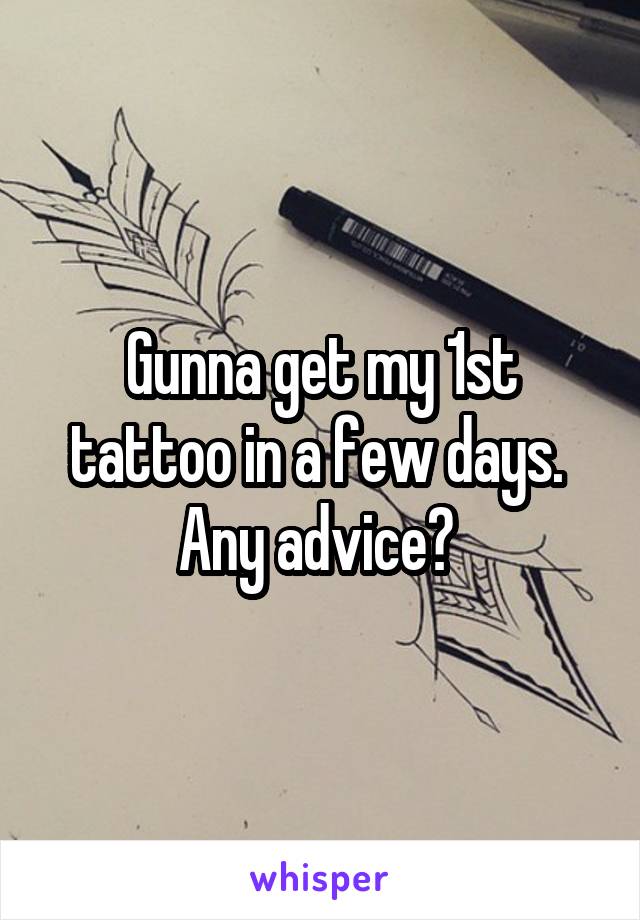 Gunna get my 1st tattoo in a few days. 
Any advice? 