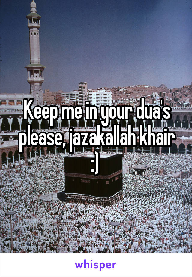 Keep me in your dua's please, jazakallah khair :) 