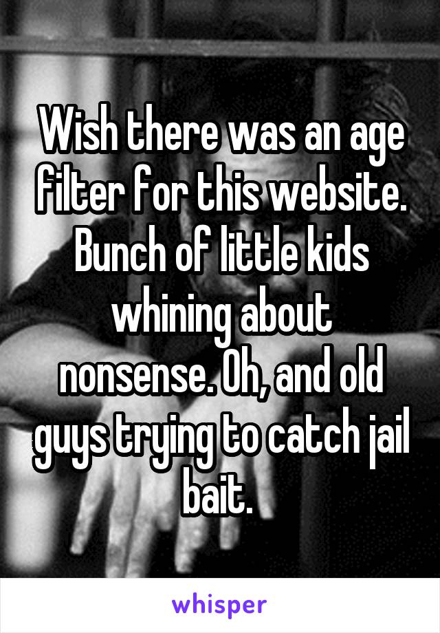 Wish there was an age filter for this website. Bunch of little kids whining about nonsense. Oh, and old guys trying to catch jail bait. 