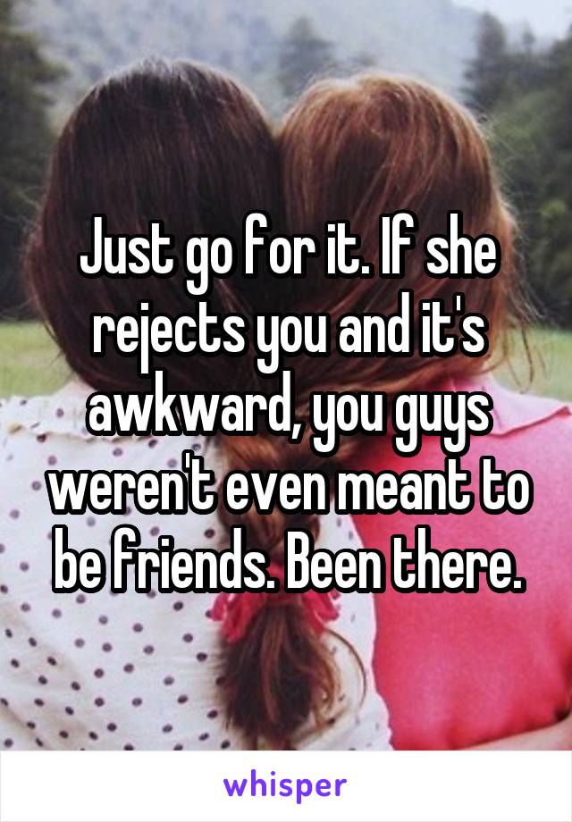 Just go for it. If she rejects you and it's awkward, you guys weren't even meant to be friends. Been there.