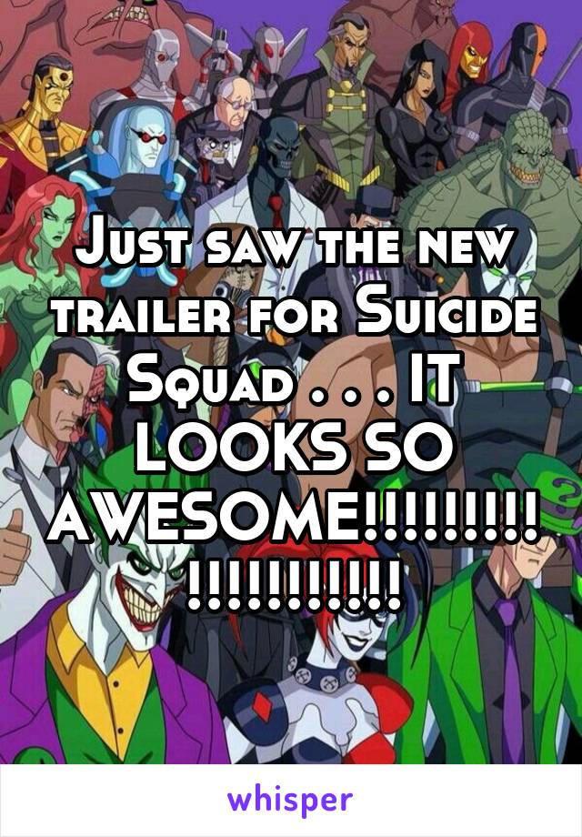 Just saw the new trailer for Suicide Squad . . . IT LOOKS SO AWESOME!!!!!!!!!!!!!!!!!!!!