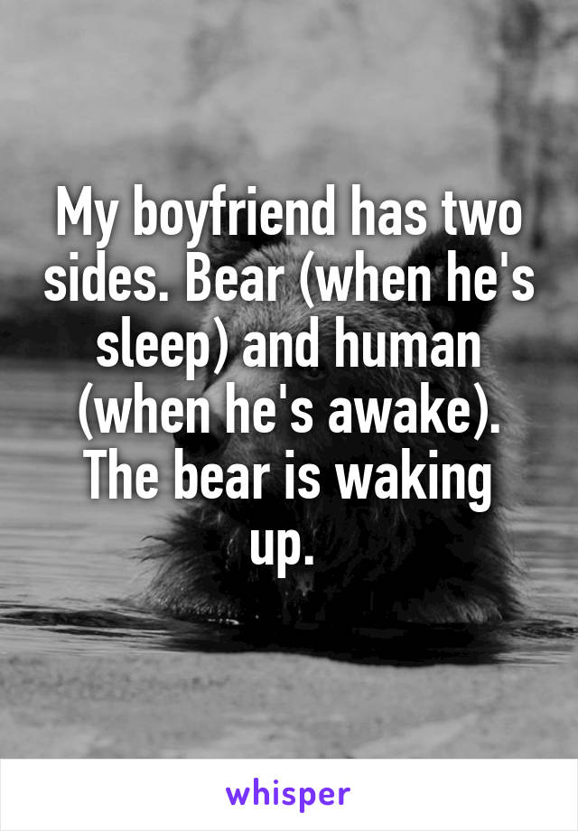 My boyfriend has two sides. Bear (when he's sleep) and human (when he's awake).
The bear is waking up. 
