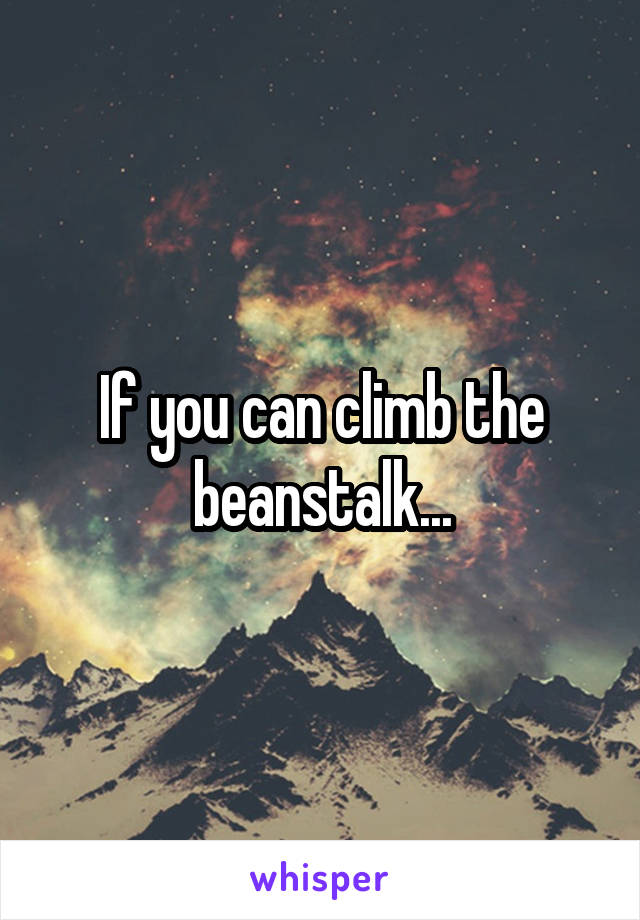 If you can climb the beanstalk...