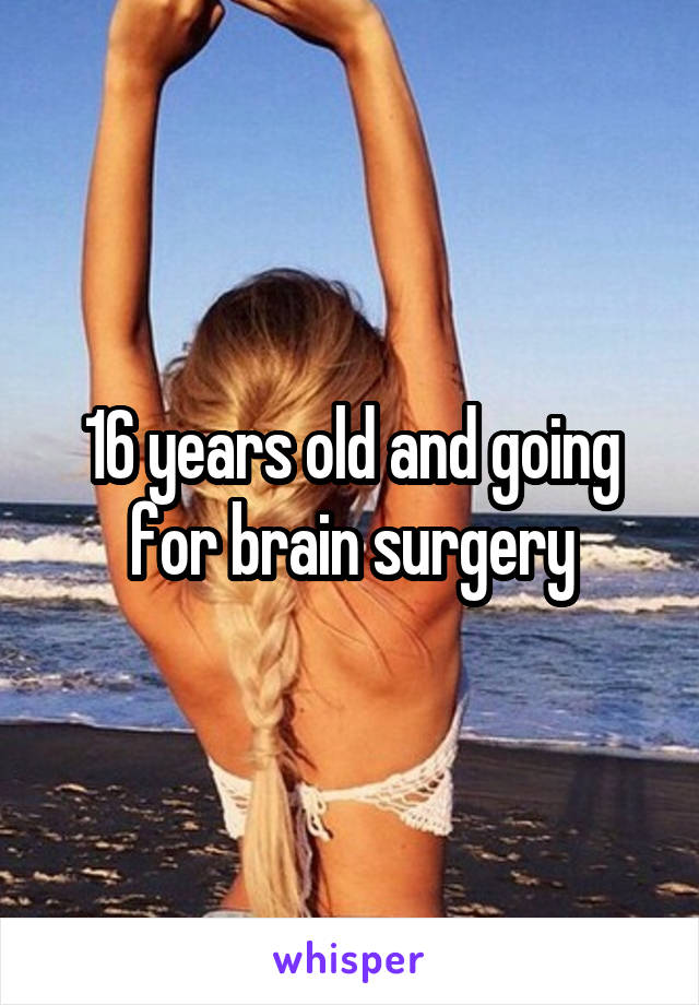 16 years old and going for brain surgery