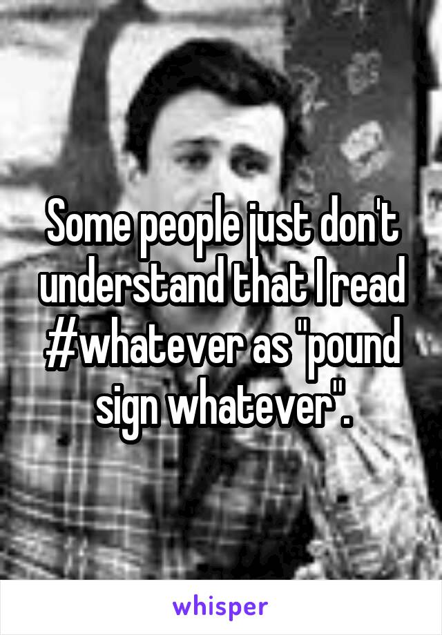 Some people just don't understand that I read #whatever as "pound sign whatever".