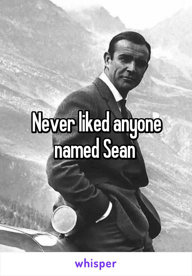 Never liked anyone named Sean 