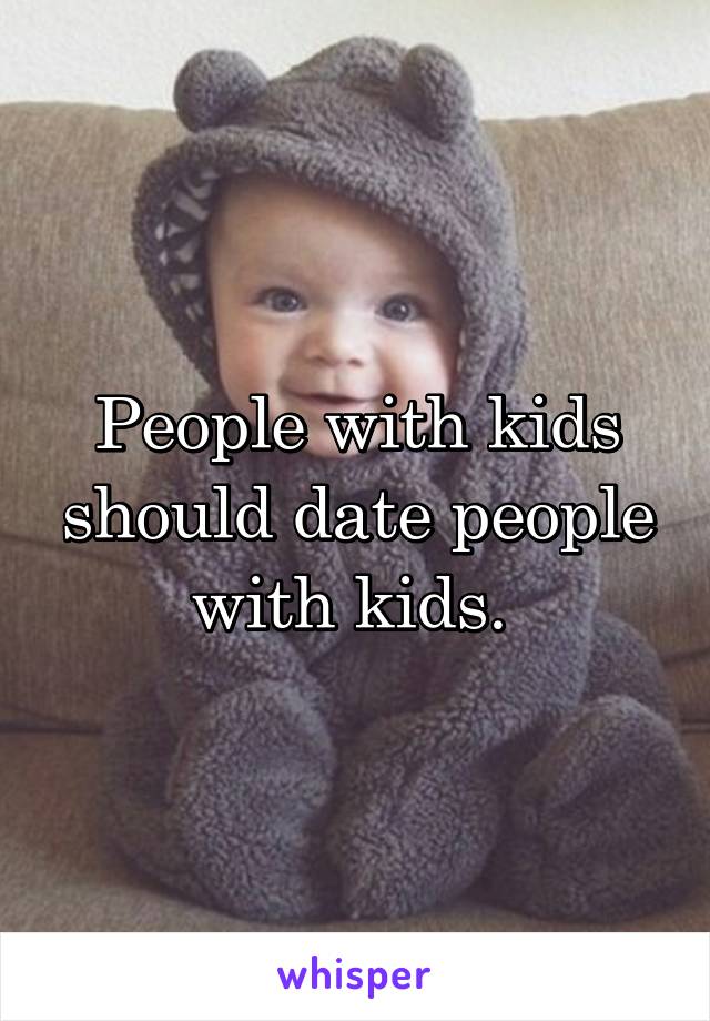 People with kids should date people with kids. 