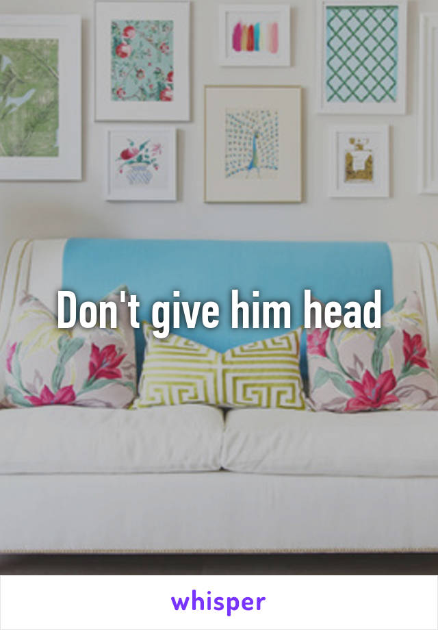 Don't give him head