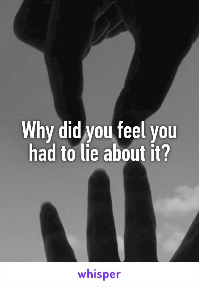 Why did you feel you had to lie about it?