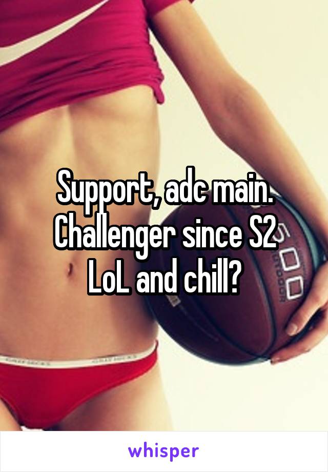 Support, adc main. Challenger since S2
LoL and chill?