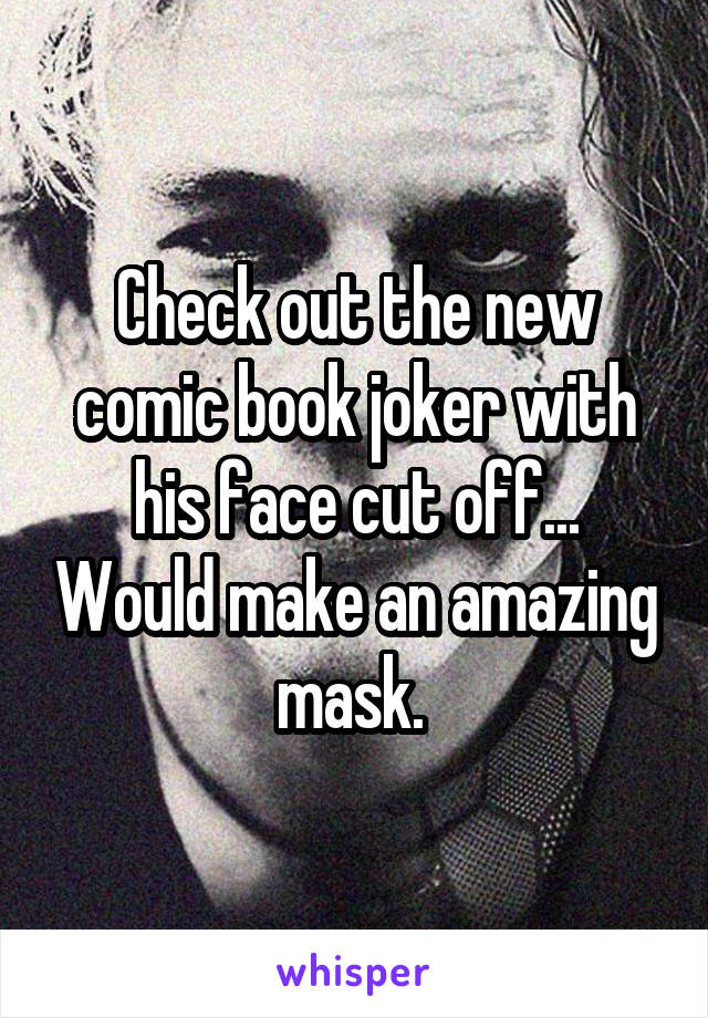 Check out the new comic book joker with his face cut off... Would make an amazing mask. 