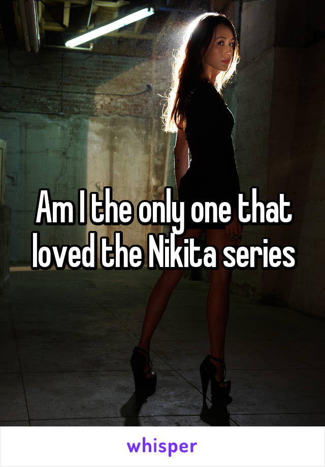 Am I the only one that loved the Nikita series