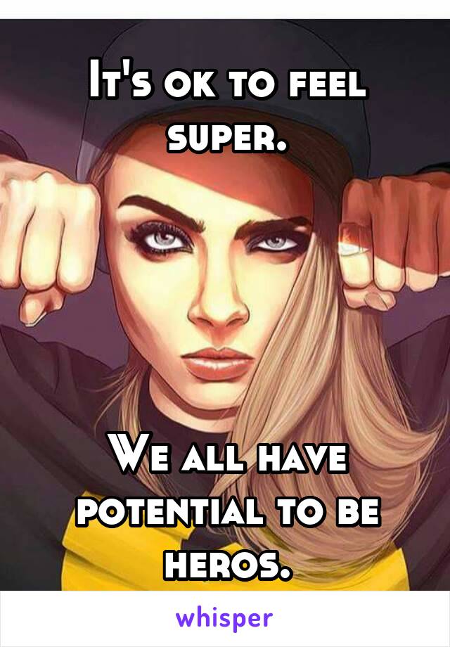 It's ok to feel super.





We all have potential to be heros.