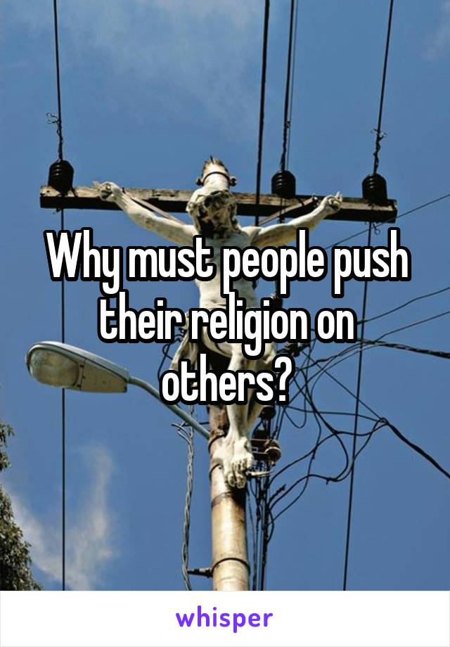 Why must people push their religion on others?