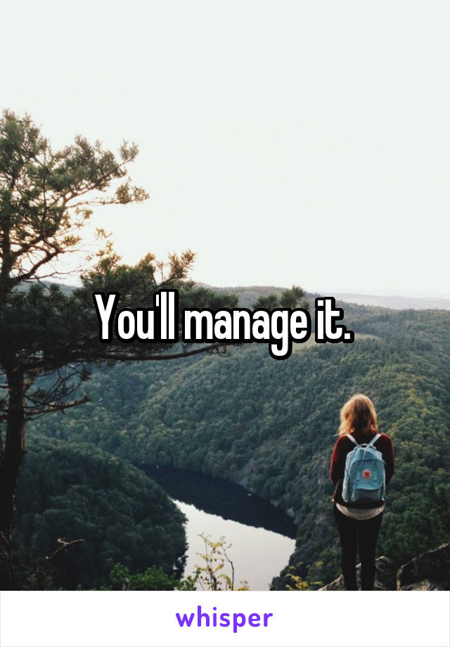 You'll manage it. 