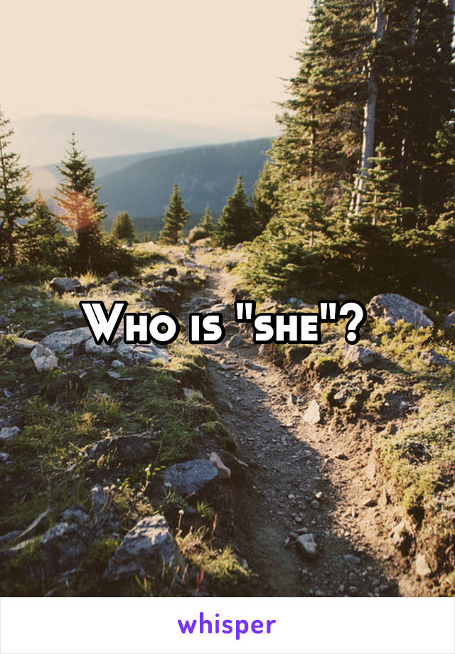 Who is "she"? 