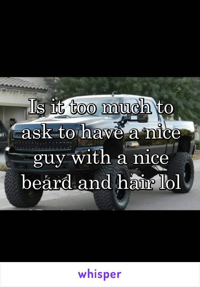 Is it too much to ask to have a nice guy with a nice beard and hair lol