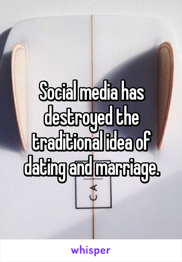 Social media has destroyed the traditional idea of dating and marriage.