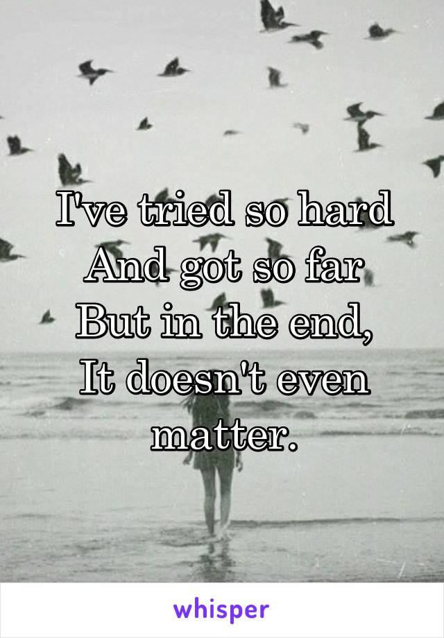 I've tried so hard
And got so far
But in the end,
It doesn't even matter.