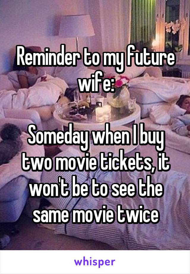 Reminder to my future wife:

Someday when I buy two movie tickets, it won't be to see the same movie twice