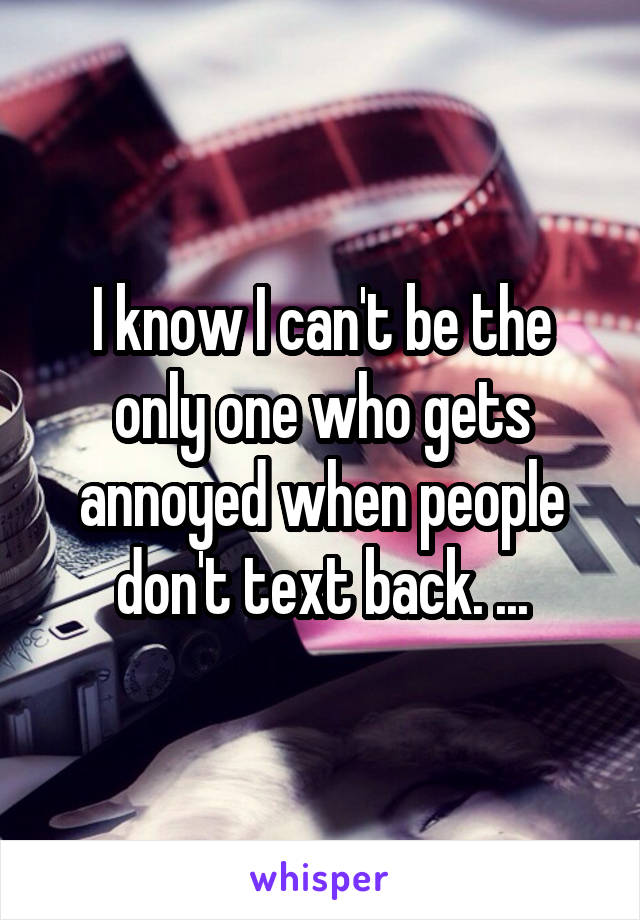 I know I can't be the only one who gets annoyed when people don't text back. ...