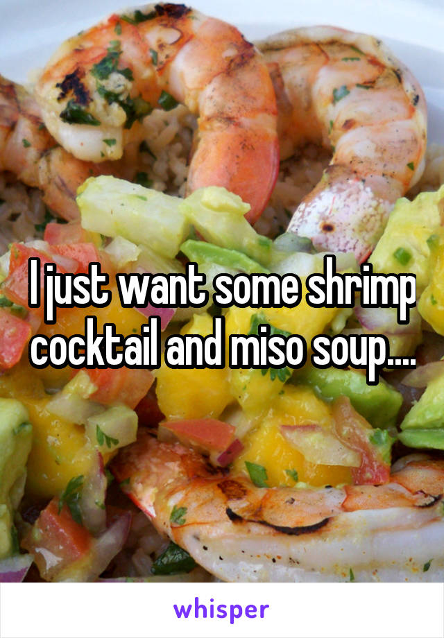 I just want some shrimp cocktail and miso soup....