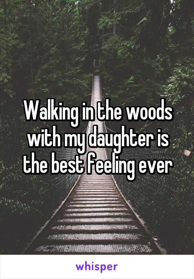 Walking in the woods with my daughter is the best feeling ever