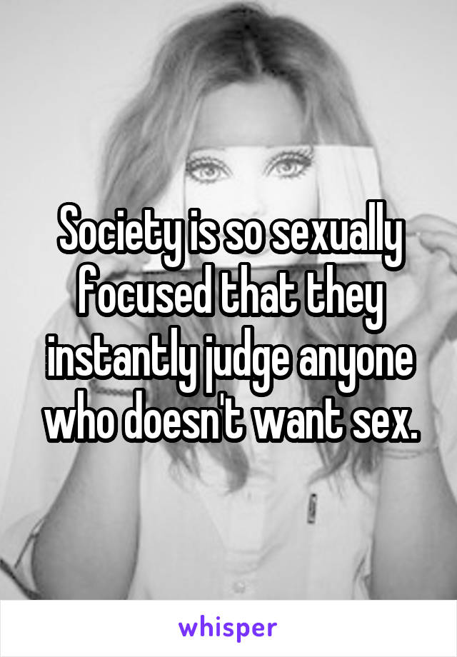 Society is so sexually focused that they instantly judge anyone who doesn't want sex.