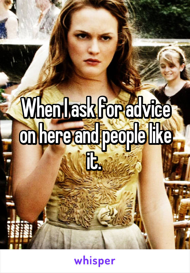 When I ask for advice on here and people like it. 